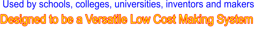 Used by schools, colleges, universities, inventors and makers  Designed to be a Versatile Low Cost Making System