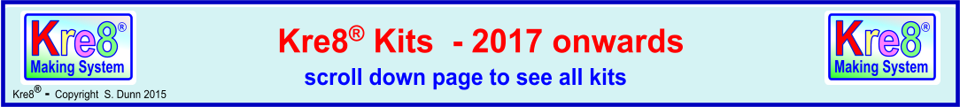 K r e  8 R Making System Kre8® -  Copyright  S. Dunn 2015       Kre8® Kits  - 2017 onwards       scroll down page to see all kits  K r e  8 R Making System